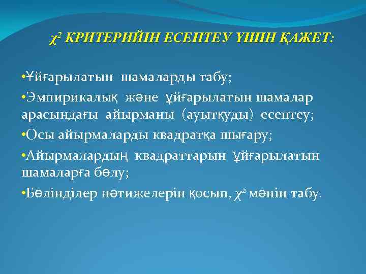 χ2 КРИТЕРИЙІН ЕСЕПТЕУ ҮШІН ҚАЖЕТ: • Ұйғарылатын шамаларды табу; • Эмпирикалық және ұйғарылатын шамалар