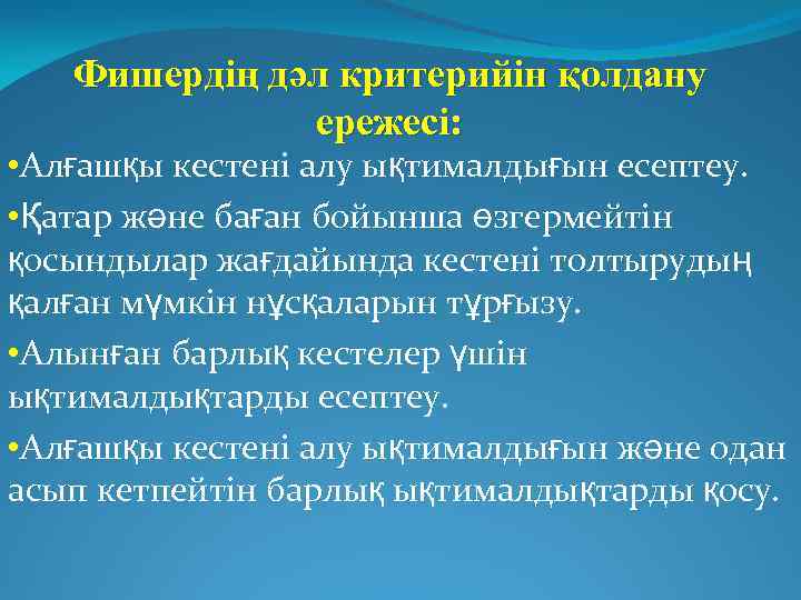 Фишердің дәл критерийін қолдану ережесі: • Алғашқы кестені алу ықтималдығын есептеу. • Қатар және