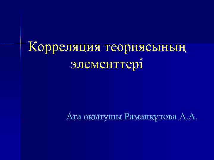 Корреляция теориясының элементтері Аға оқытушы Раманқұлова А. А. 