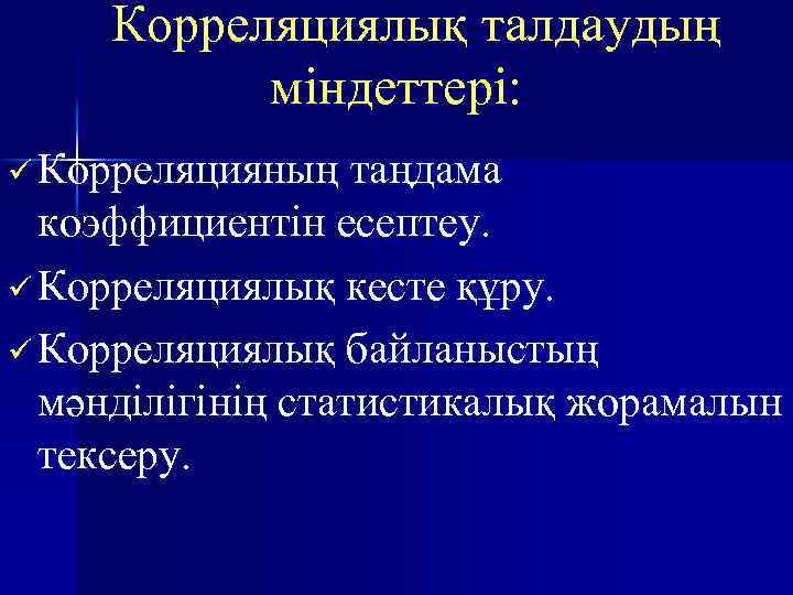 Корреляциялық талдаудың міндеттері: Корреляцияның таңдама коэффициентін есептеу. Корреляциялық кесте құру. Корреляциялық байланыстың мәнділігінің статистикалық