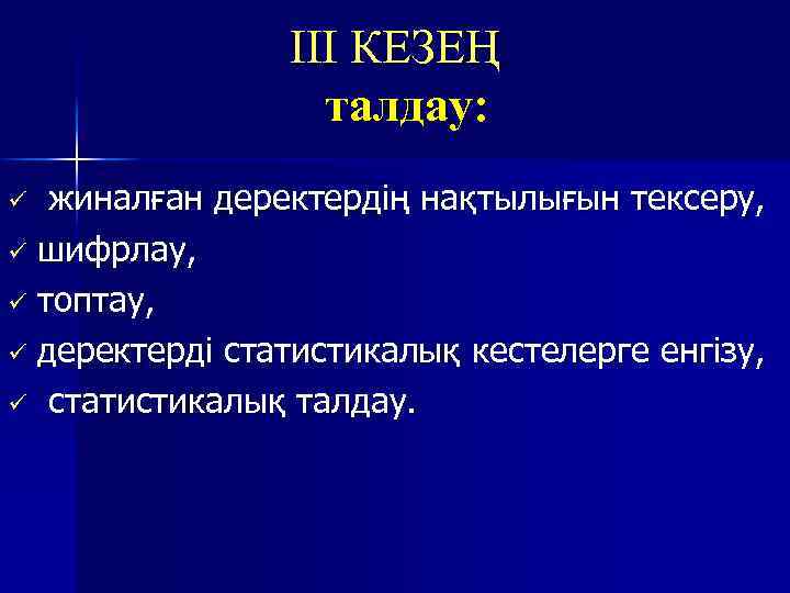 III КЕЗЕҢ талдау: жиналған деректердің нақтылығын тексеру, ü шифрлау, ü топтау, ü деректерді статистикалық
