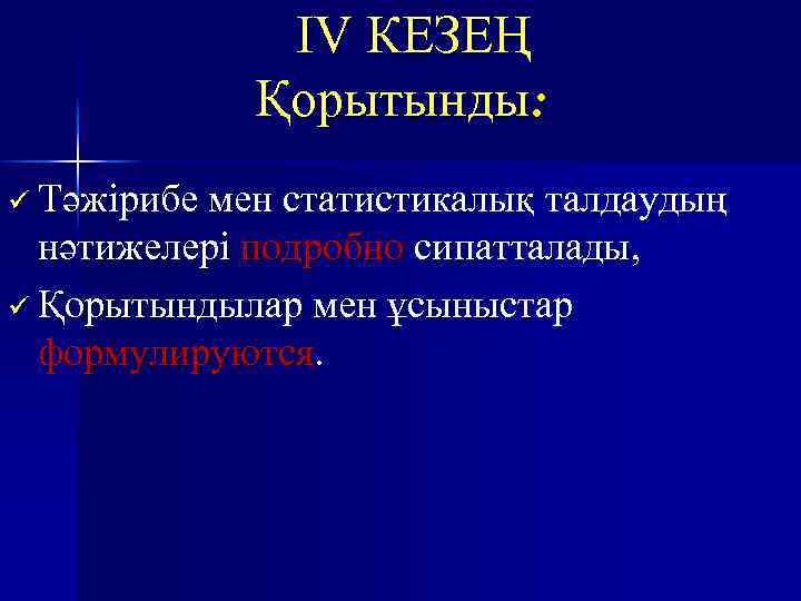IV КЕЗЕҢ Қорытынды: ü Тәжірибе мен статистикалық талдаудың нәтижелері подробно сипатталады, ü Қорытындылар мен