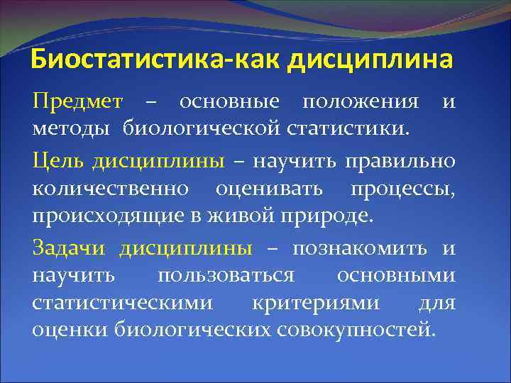 Биостатистика-как дисциплина Предмет – основные положения и методы биологической статистики. Цель дисциплины – научить