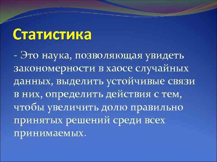 Статистика - Это наука, позволяющая увидеть закономерности в хаосе случайных данных, выделить устойчивые связи