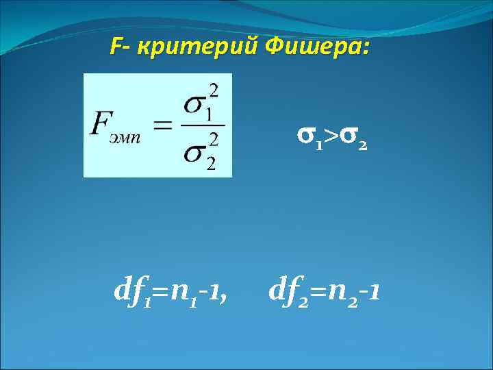 F- критерий Фишера: 1> 2 df 1=n 1 -1, df 2=n 2 -1 