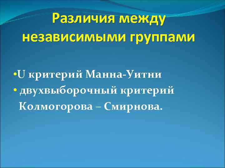 Различия между независимыми группами • U критерий Манна-Уитни • двухвыборочный критерий Колмогорова – Смирнова.