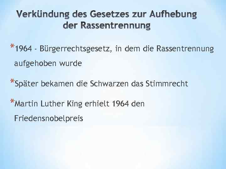 *1964 - Bürgerrechtsgesetz, in dem die Rassentrennung aufgehoben wurde *Später bekamen die Schwarzen das