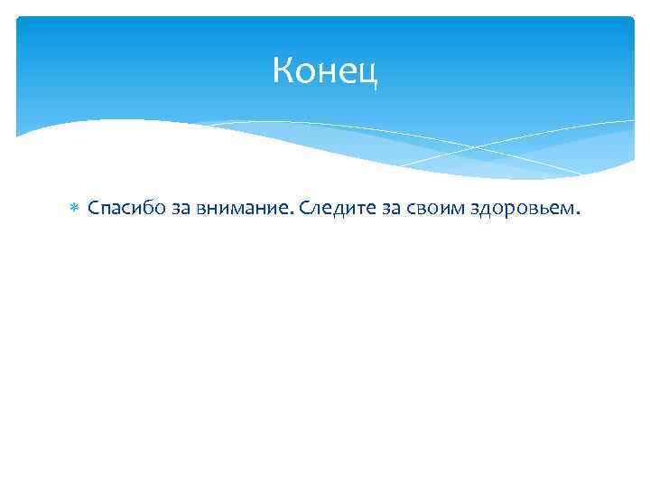 Конец Спасибо за внимание. Следите за своим здоровьем. 