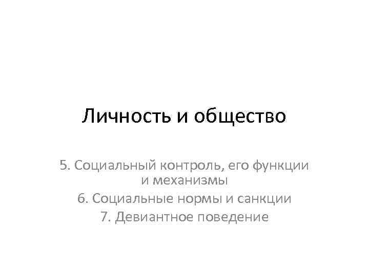 Личность и общество 5. Социальный контроль, его функции и механизмы 6. Социальные нормы и