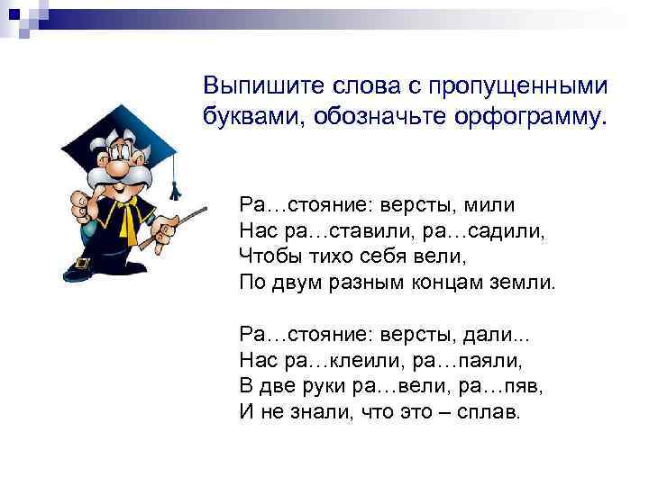Выпишите слова с пропущенными буквами, обозначьте орфограмму. Ра…стояние: версты, мили Нас ра…ставили, ра…садили, Чтобы