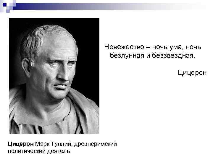 Невежество – ночь ума, ночь безлунная и беззвёздная. Цицерон Марк Туллий, древнеримский политический деятель