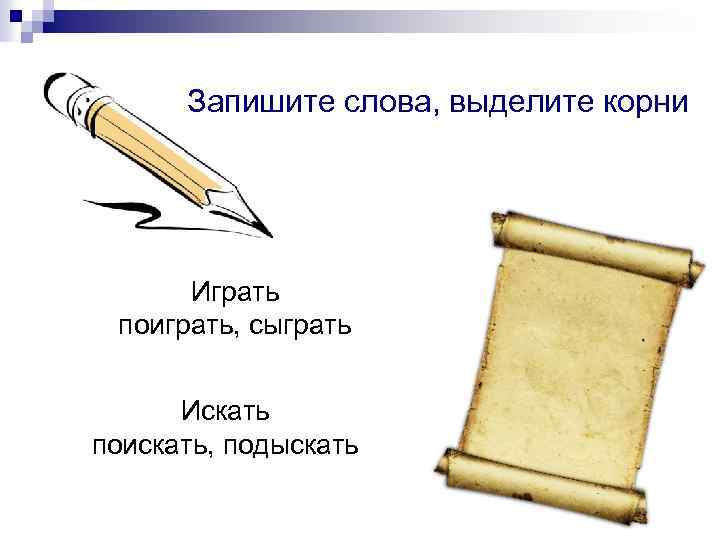 Запишите слова, выделите корни Играть поиграть, сыграть Искать поискать, подыскать 