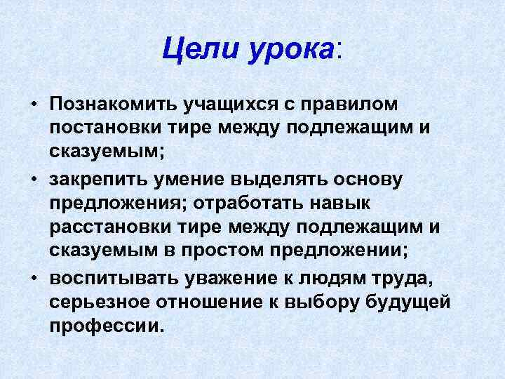 Цели урока: • Познакомить учащихся с правилом постановки тире между подлежащим и сказуемым; •