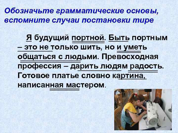 Обозначьте грамматические основы, вспомните случаи постановки тире Я будущий портной. Быть портным – это