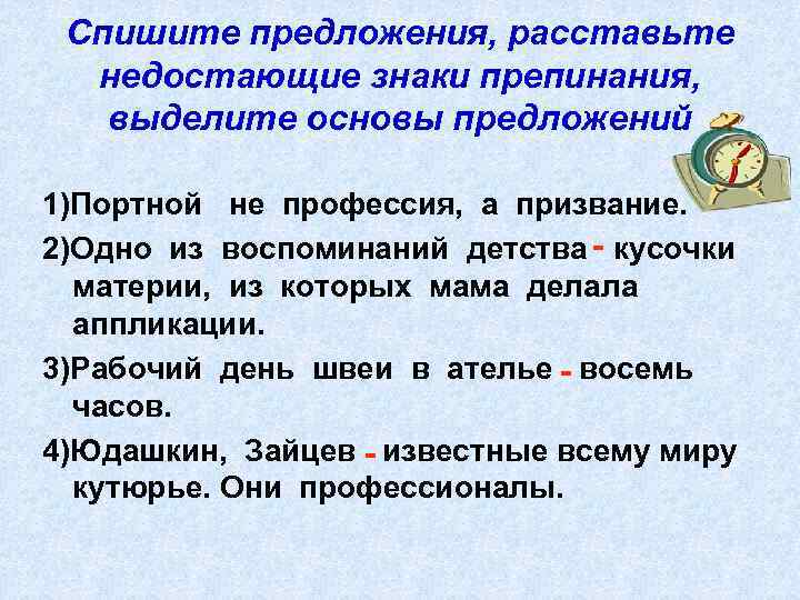 Спишите предложения, расставьте недостающие знаки препинания, выделите основы предложений 1)Портной не профессия, а призвание.
