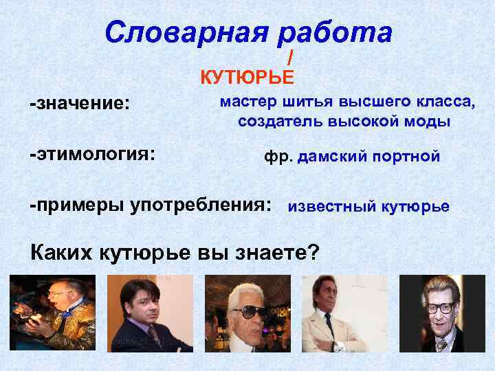 Словарная работа / КУТЮРЬЕ -значение: -этимология: мастер шитья высшего класса, создатель высокой моды фр.