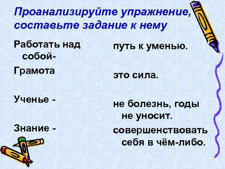 Проанализируйте упражнение, составьте задание к нему Работать над собой. Грамота путь к уменью. Ученье