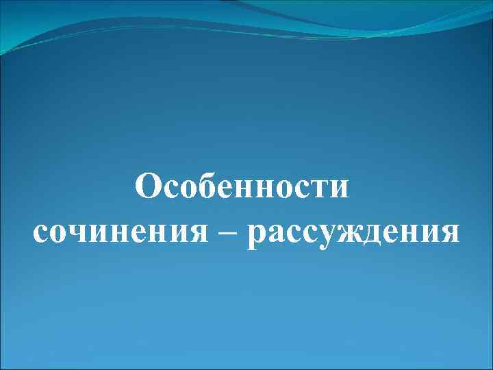 Особенности сочинения – рассуждения 