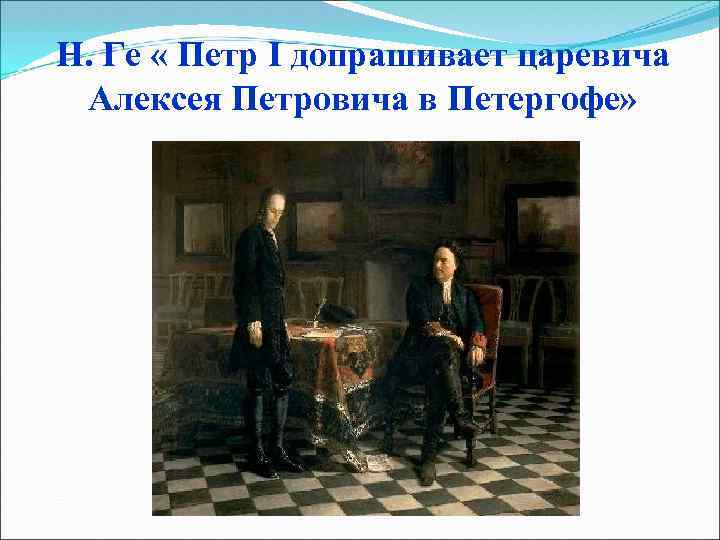 Н. Ге « Петр I допрашивает царевича Алексея Петровича в Петергофе» 