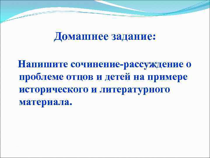 Домашнее задание: Напишите сочинение-рассуждение о проблеме отцов и детей на примере исторического и литературного