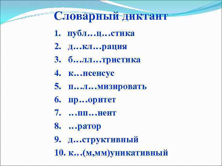 Словарный диктант 1. публ…ц…стика 2. д…кл…рация 3. б…лл…тристика 4. к…нсенсус 5. п…л…мизировать 6. пр…оритет