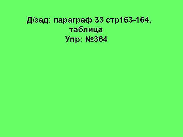 Д/зад: параграф 33 стр163 -164, таблица Упр: № 364 