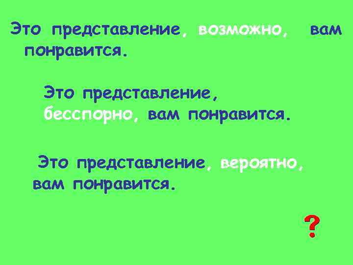 Это представление, возможно, понравится. Это представление, бесспорно, вам понравится. Это представление, вероятно, вам понравится.