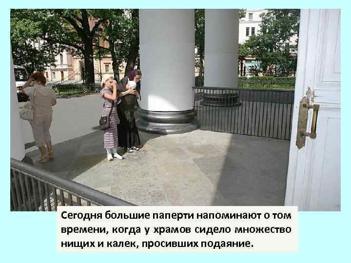 Сегодня большие паперти напоминают о том времени, когда у храмов сидело множество нищих и