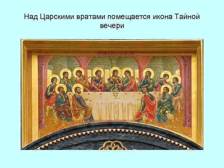 Над Царскими вратами помещается икона Тайной вечери 