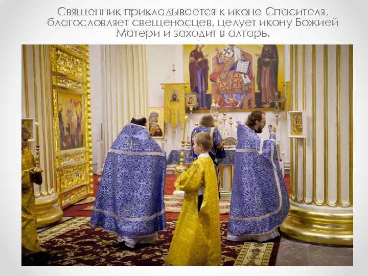 Священник прикладывается к иконе Спасителя, благословляет свещеносцев, целует икону Божией Матери и заходит в