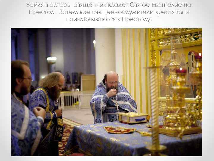 Войдя в алтарь, священник кладет Святое Евангелие на Престол. Затем все священнослужители крестятся и