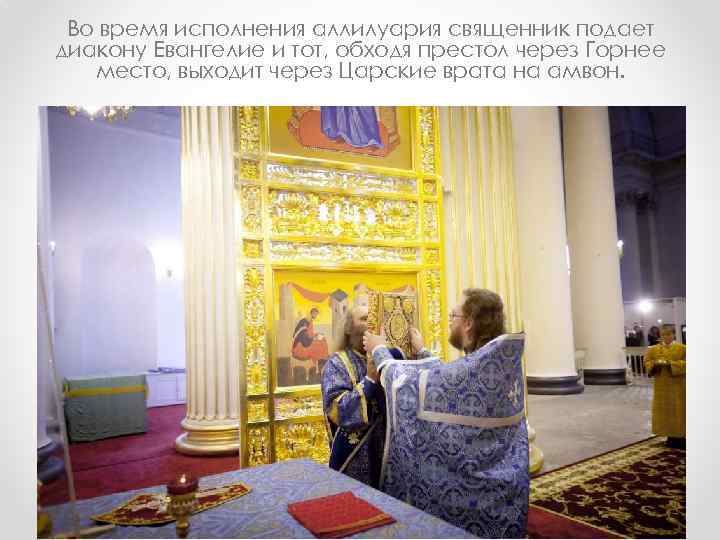 Во время исполнения аллилуария священник подает диакону Евангелие и тот, обходя престол через Горнее