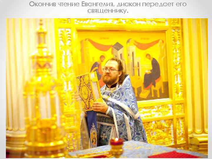 Окончив чтение Евангелия, диакон передает его священнику. 