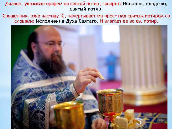 Диакон, указывая орарем на святой потир, говорит: Исполни, владыко, святый потир. Священник, взяв частицу