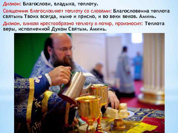 Диакон: Благослови, владыка, теплоту. Священник благословляет теплоту со словами: Благословенна теплота святынь Твоих всегда,