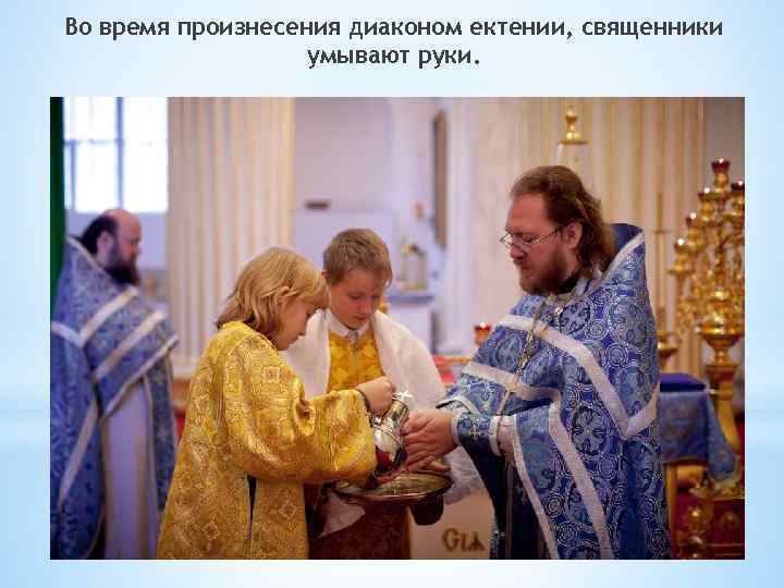 Во время произнесения диаконом ектении, священники умывают руки. 