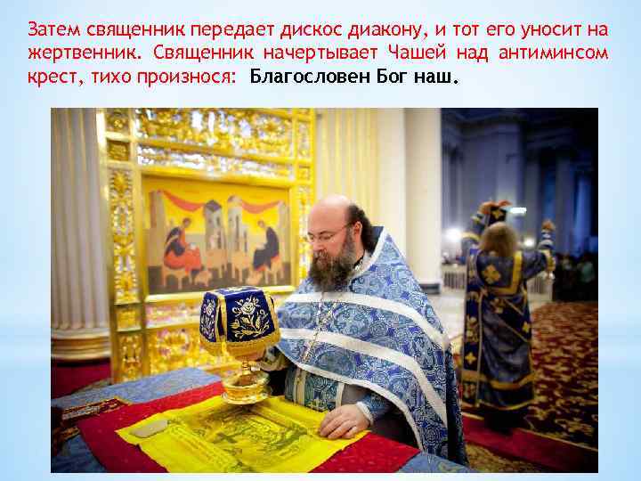 Затем священник передает дискос диакону, и тот его уносит на жертвенник. Священник начертывает Чашей