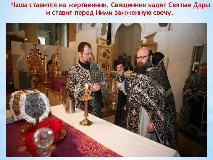 Чаша ставится на жертвенник. Священник кадит Святые Дары и ставит перед Ними зажженную свечу.