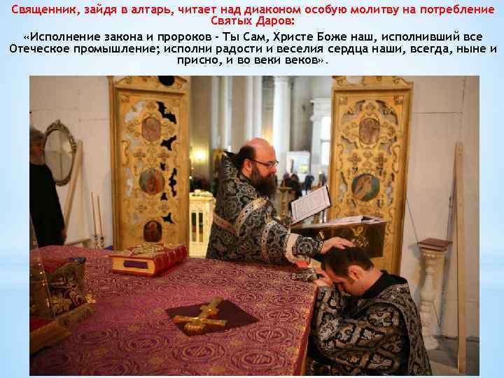 Священник, зайдя в алтарь, читает над диаконом особую молитву на потребление Святых Даров: «Исполнение