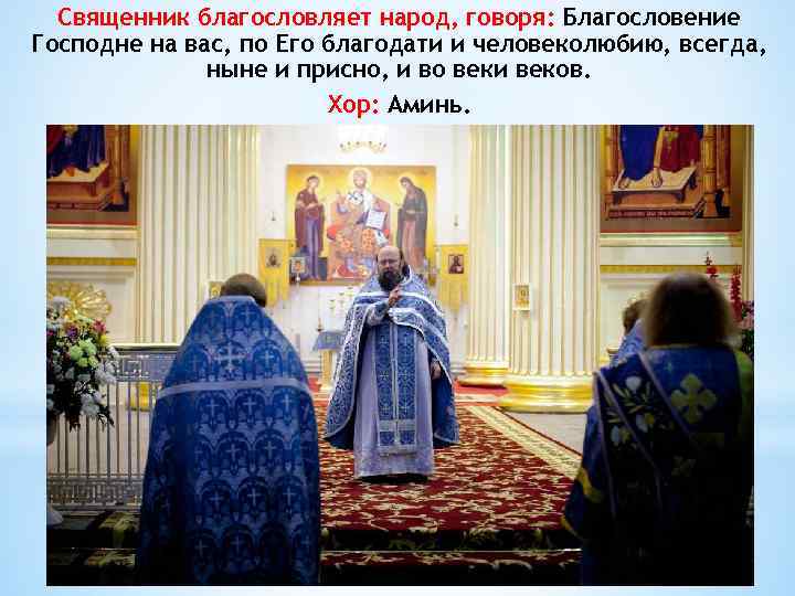 Священник благословляет народ, говоря: Благословение Господне на вас, по Его благодати и человеколюбию, всегда,