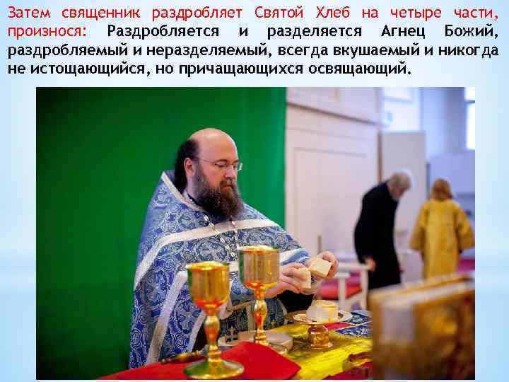 Затем священник раздробляет Святой Хлеб на четыре части, произнося: Раздробляется и разделяется Агнец Божий,
