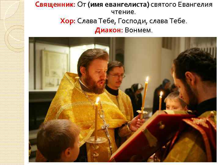 Священник: От (имя евангелиста) святого Евангелия чтение. Хор: Слава Тебе, Господи, слава Тебе. Диакон: