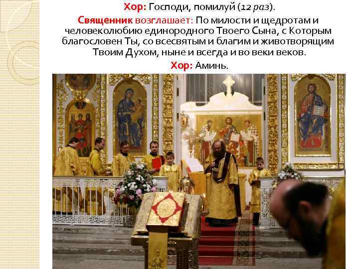 Хор: Господи, помилуй (12 раз). Священник возглашает: По милости и щедротам и человеколюбию единородного