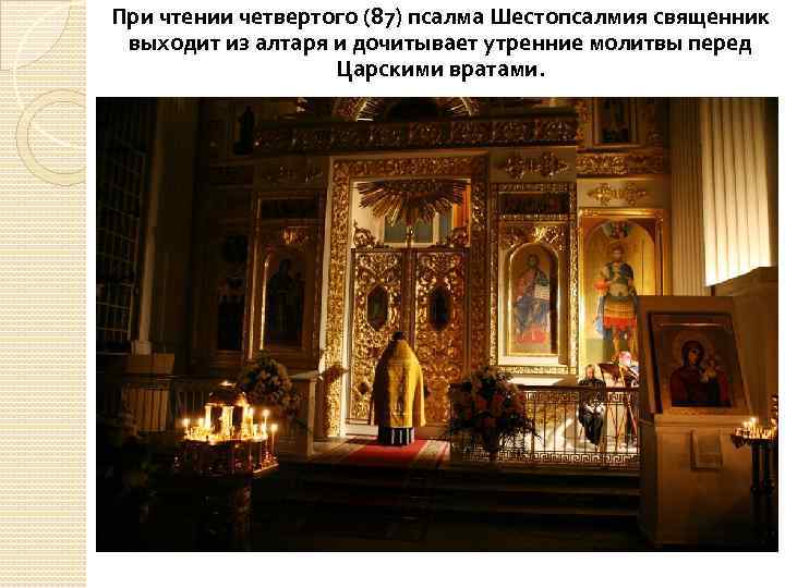 При чтении четвертого (87) псалма Шестопсалмия священник выходит из алтаря и дочитывает утренние молитвы