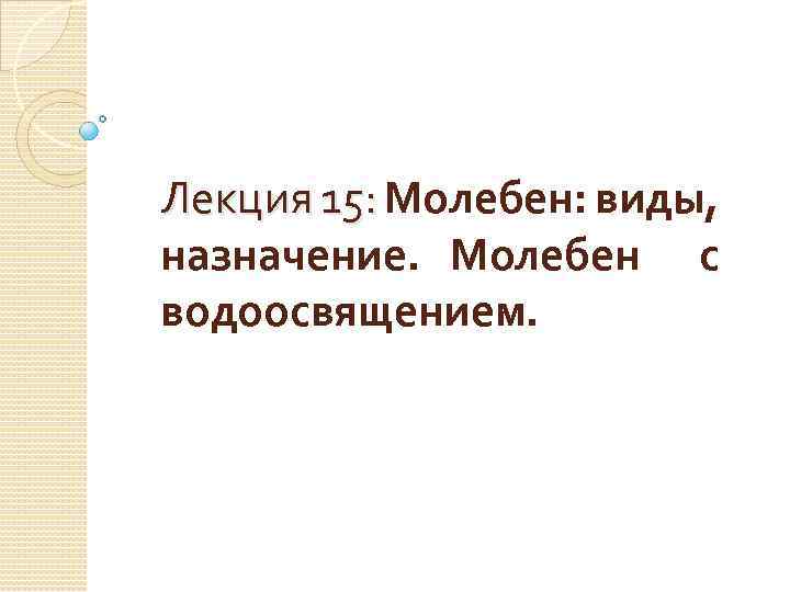 Лекция 15: Молебен: виды, 15: назначение. Молебен с водоосвящением. 