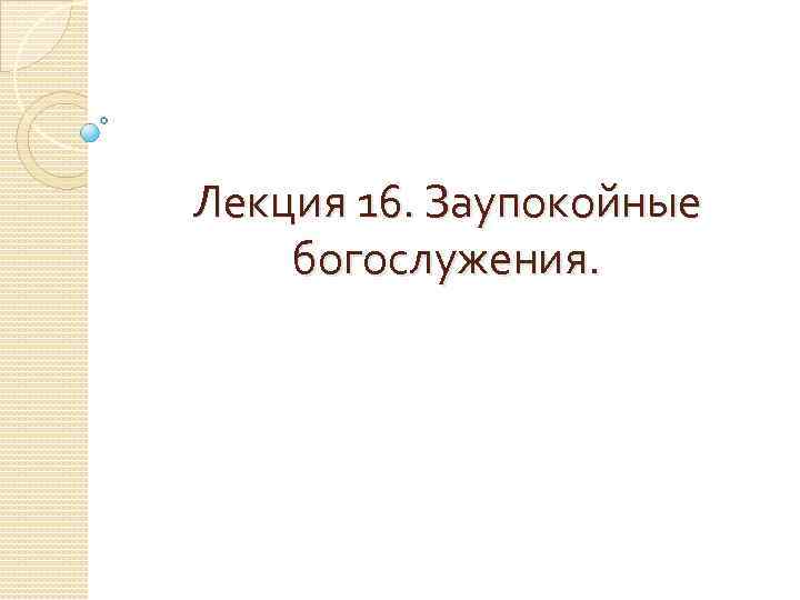 Лекция 16. Заупокойные богослужения. 