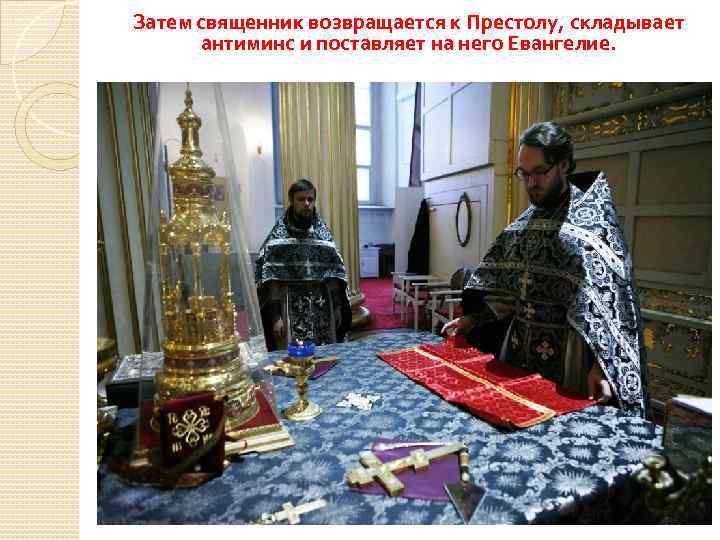 Затем священник возвращается к Престолу, складывает антиминс и поставляет на него Евангелие. 