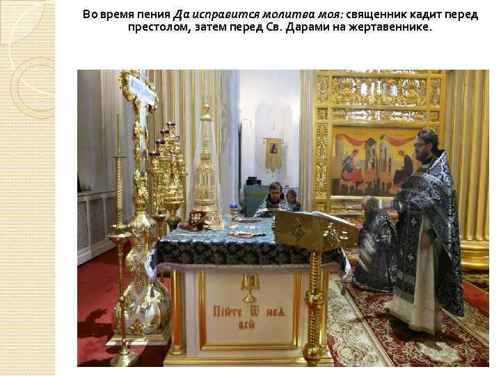Во время пения Да исправится молитва моя: священник кадит перед престолом, затем перед Св.