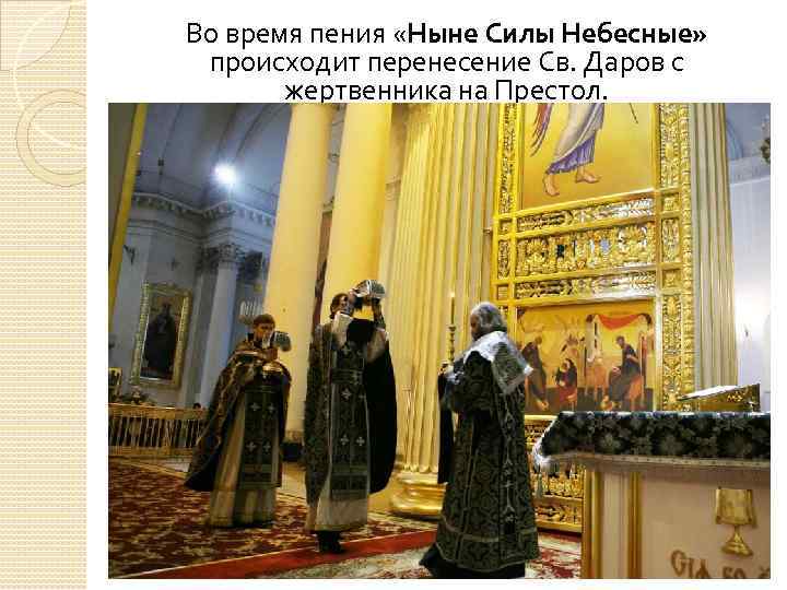 Во время пения «Ныне Силы Небесные» происходит перенесение Св. Даров с жертвенника на Престол.