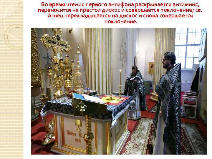 Во время чтения первого антифона раскрывается антиминс, переносится на престол дискос и совершается поклонение;